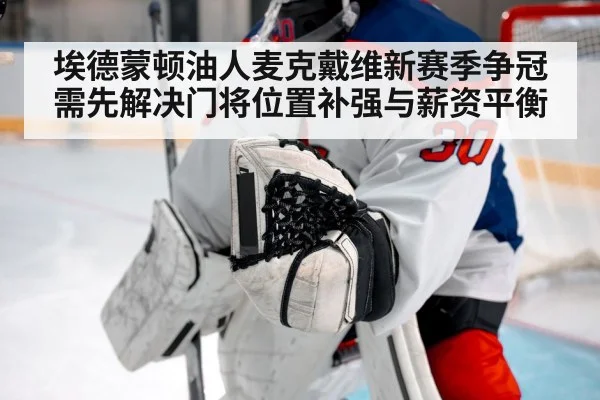 埃德蒙顿油人麦克戴维新赛季争冠需先解决门将位置补强与薪资平衡